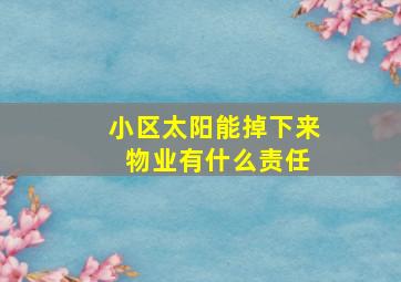 小区太阳能掉下来 物业有什么责任